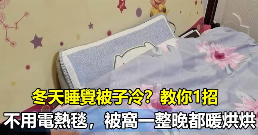 冬天睡覺被窩冷？教妳一招，不用電熱毯，一整夜被窩都暖烘烘的